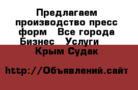 Предлагаем производство пресс-форм - Все города Бизнес » Услуги   . Крым,Судак